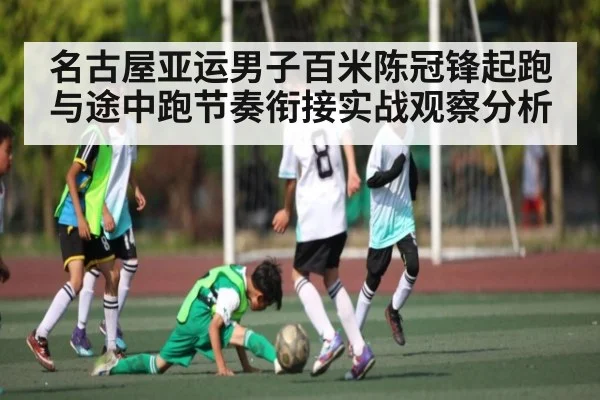 名古屋亚运男子百米陈冠锋起跑与途中跑节奏衔接实战观察分析