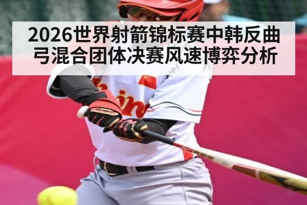 2026世界射箭锦标赛中韩反曲弓混合团体决赛风速博弈分析